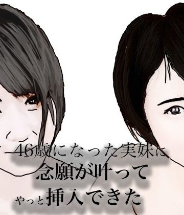 【同人熟専】46歳になった実妹に念願かなってやっと挿入できた｜あいうえ男